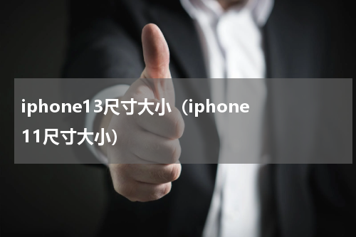 iphone13尺寸大小（iphone11尺寸大小）