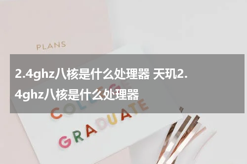 2.4ghz八核是什么处理器 天玑2.4ghz八核是什么处理器