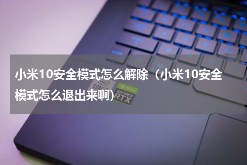 小米10安全模式怎么解除（小米10安全模式怎么退出来啊）