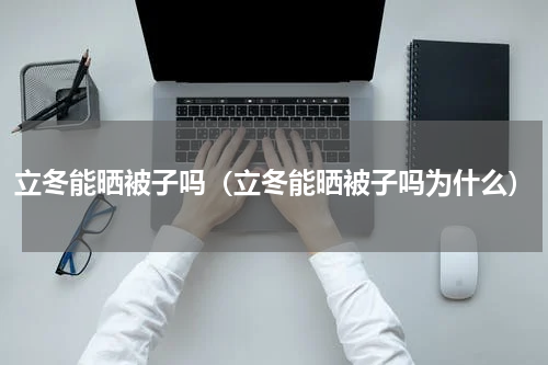 立冬能晒被子吗（立冬能晒被子吗为什么）