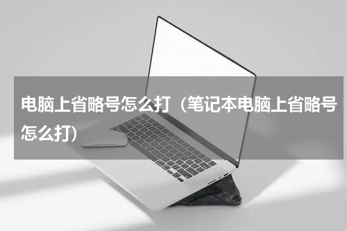 电脑上省略号怎么打（笔记本电脑上省略号怎么打）