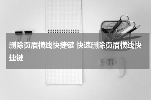 删除页眉横线快捷键 快速删除页眉横线快捷键
