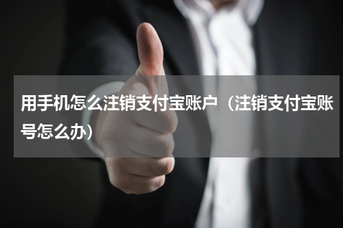 用手机怎么注销支付宝账户（注销支付宝账号怎么办）