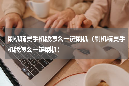 刷机精灵手机版怎么一键刷机（刷机精灵手机版怎么一键刷机）
