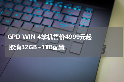 GPD WIN 4掌机售价4999元起 取消32GB+1TB配置