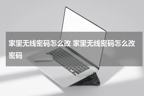 家里无线密码怎么改 家里无线密码怎么改密码