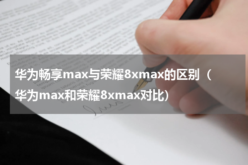 华为畅享max与荣耀8xmax的区别（华为max和荣耀8xmax对比）