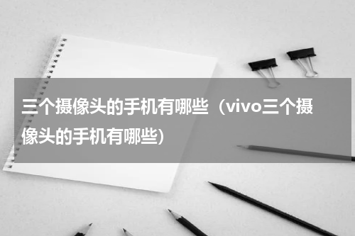 三个摄像头的手机有哪些（vivo三个摄像头的手机有哪些）