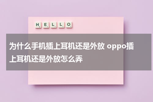 为什么手机插上耳机还是外放 oppo插上耳机还是外放怎么弄