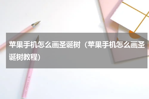 苹果手机怎么画圣诞树（苹果手机怎么画圣诞树教程）
