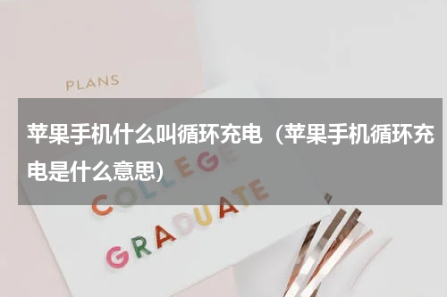 苹果手机什么叫循环充电（苹果手机循环充电是什么意思）
