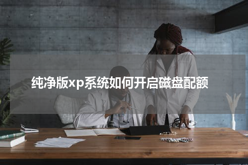 纯净版xp系统如何开启磁盘配额