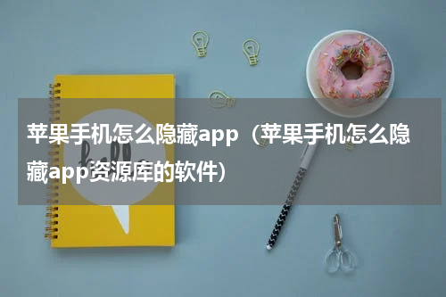苹果手机怎么隐藏app（苹果手机怎么隐藏app资源库的软件）
