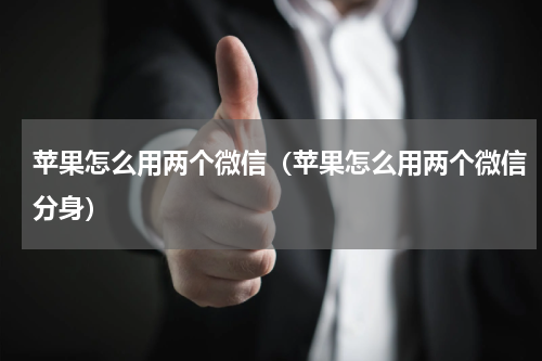 苹果怎么用两个微信（苹果怎么用两个微信分身）