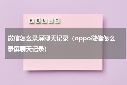 微信怎么录屏聊天记录（oppo微信怎么录屏聊天记录）