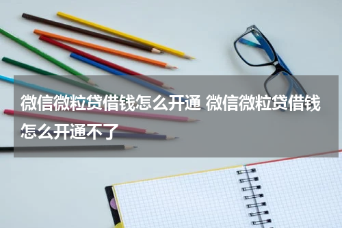 微信微粒贷借钱怎么开通 微信微粒贷借钱怎么开通不了