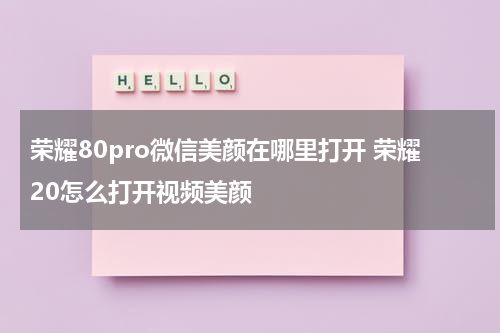荣耀80pro微信美颜在哪里打开 荣耀20怎么打开视频美颜