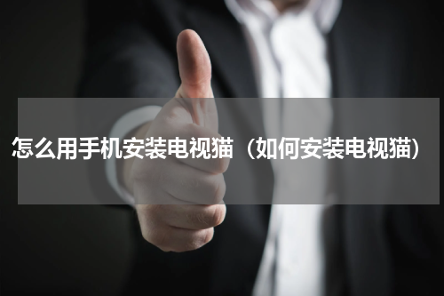 怎么用手机安装电视猫（如何安装电视猫）