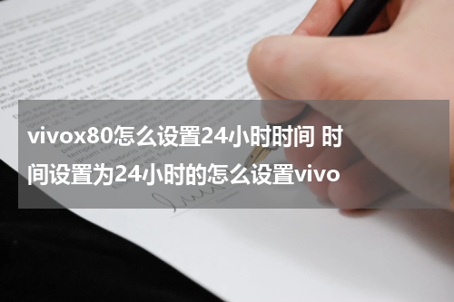 vivox80怎么设置24小时时间 时间设置为24小时的怎么设置vivo