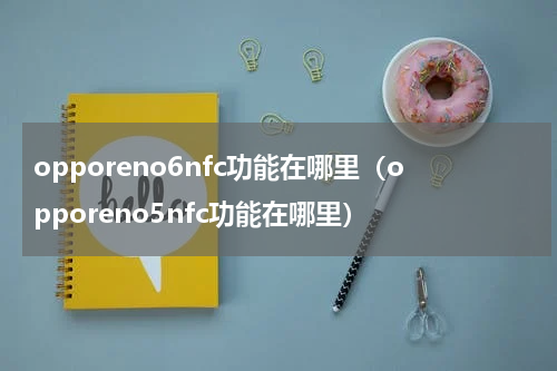 opporeno6nfc功能在哪里（opporeno5nfc功能在哪里）