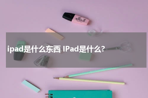 ipad是什么东西 IPad是什么?