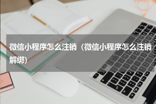 微信小程序怎么注销（微信小程序怎么注销解绑）
