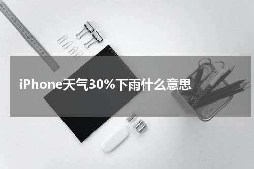iPhone天气30%下雨什么意思