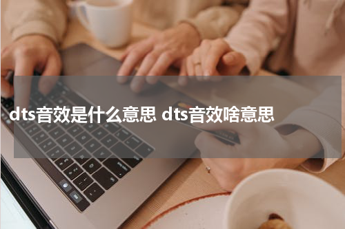 dts音效是什么意思 dts音效啥意思