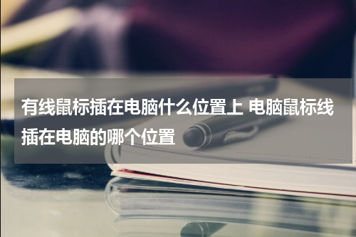 有线鼠标插在电脑什么位置上 电脑鼠标线插在电脑的哪个位置