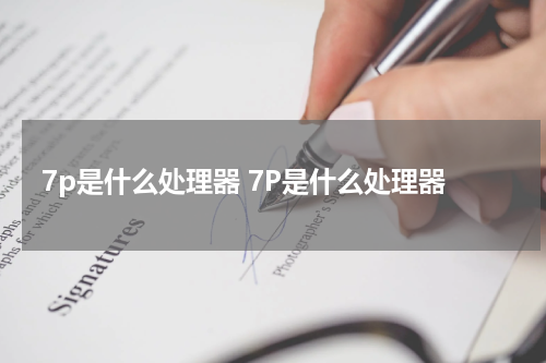 7p是什么处理器 7P是什么处理器