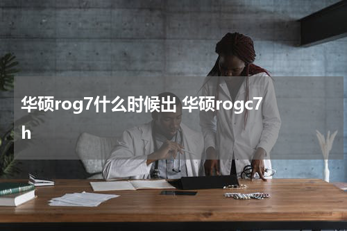 华硕rog7什么时候出 华硕rogc7h