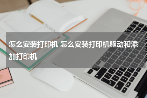 怎么安装打印机 怎么安装打印机驱动和添加打印机