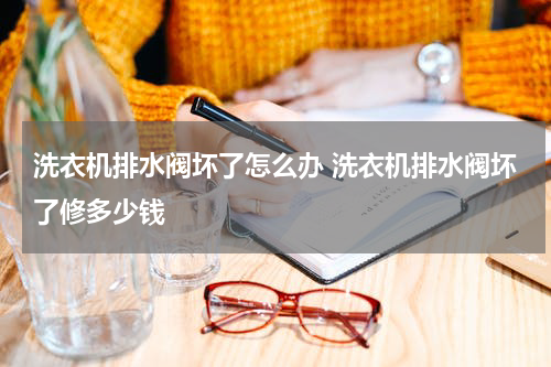 洗衣机排水阀坏了怎么办 洗衣机排水阀坏了修多少钱