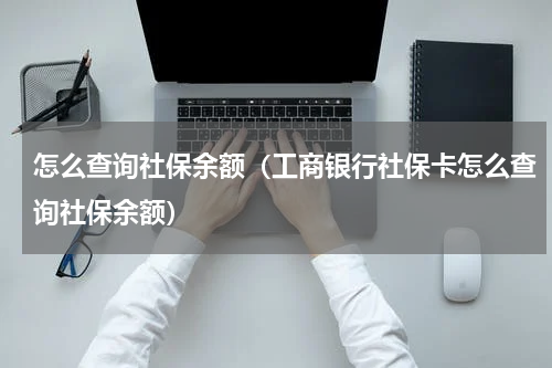 怎么查询社保余额（工商银行社保卡怎么查询社保余额）