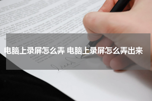 电脑上录屏怎么弄 电脑上录屏怎么弄出来