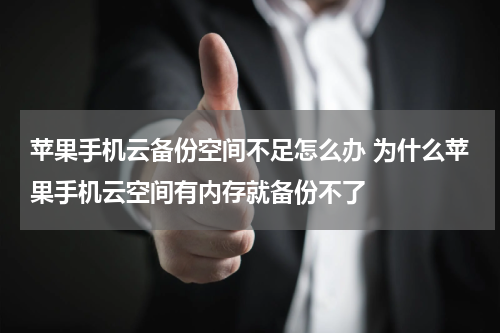 苹果手机云备份空间不足怎么办 为什么苹果手机云空间有内存就备份不了
