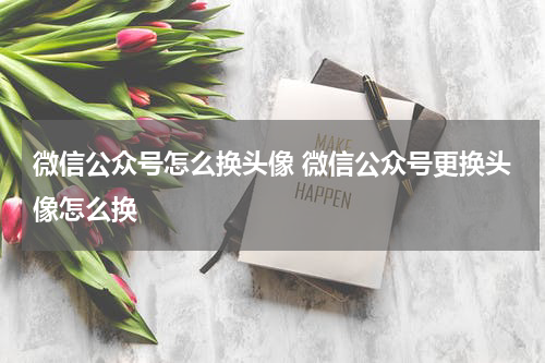 微信公众号怎么换头像 微信公众号更换头像怎么换