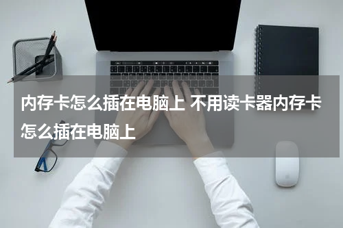 内存卡怎么插在电脑上 不用读卡器内存卡怎么插在电脑上