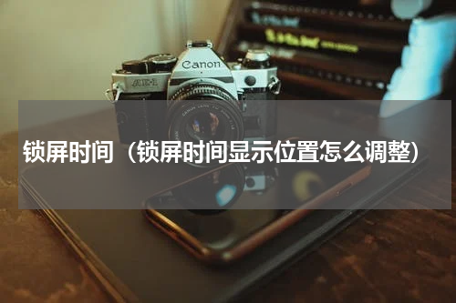 锁屏时间（锁屏时间显示位置怎么调整）