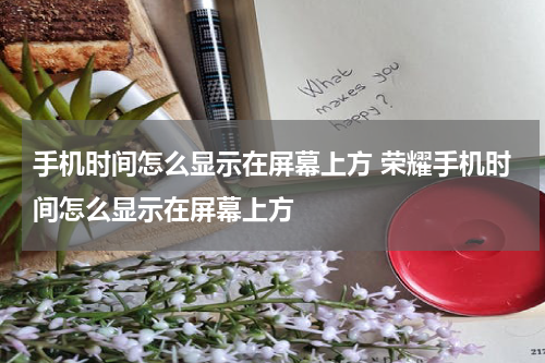 手机时间怎么显示在屏幕上方 荣耀手机时间怎么显示在屏幕上方