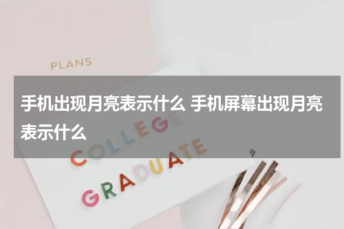 手机出现月亮表示什么 手机屏幕出现月亮表示什么