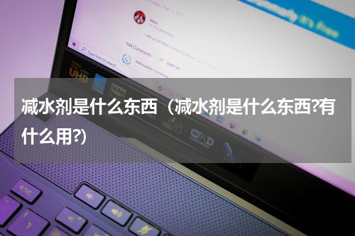 减水剂是什么东西（减水剂是什么东西?有什么用?）
