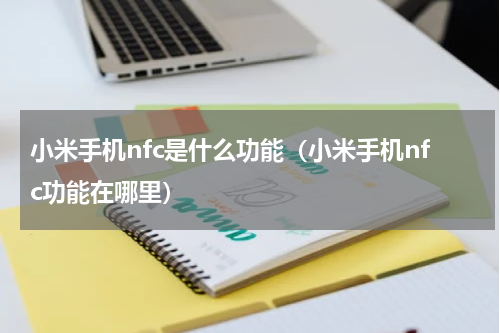 小米手机nfc是什么功能（小米手机nfc功能在哪里）