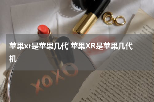 苹果xr是苹果几代 苹果XR是苹果几代机