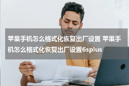 苹果手机怎么格式化恢复出厂设置 苹果手机怎么格式化恢复出厂设置6splus