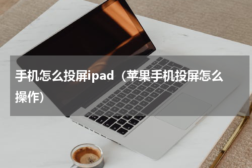 手机怎么投屏ipad（苹果手机投屏怎么操作）
