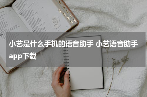小艺是什么手机的语音助手 小艺语音助手app下载
