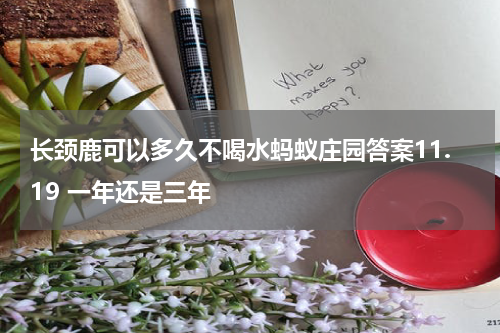长颈鹿可以多久不喝水蚂蚁庄园答案11.19 一年还是三年