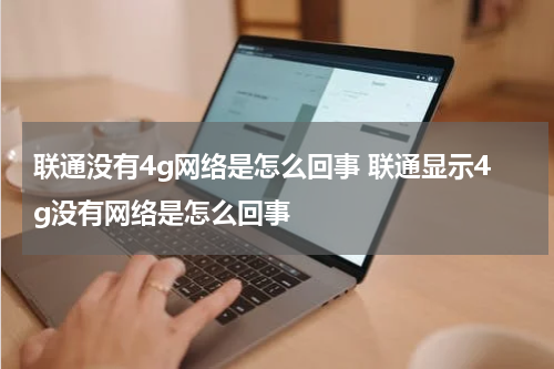 联通没有4g网络是怎么回事 联通显示4g没有网络是怎么回事