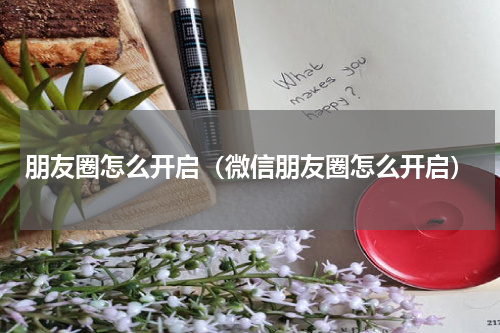 朋友圈怎么开启（微信朋友圈怎么开启）